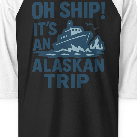 Oh Ship It’s an Alaskan Trip Funny Alaska Cruise Shirt — 3/4 Sleeve 3/4 Sleeve Raglan Shirt – Alaska Cruise Shirts Close Up