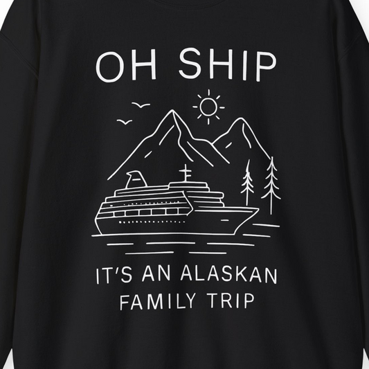 Oh Ship It Is An Alaskan Family Trip Cruise T-Shirt — Sweatshirt Sweatshirt – Alaska Cruise Shirts Close Up