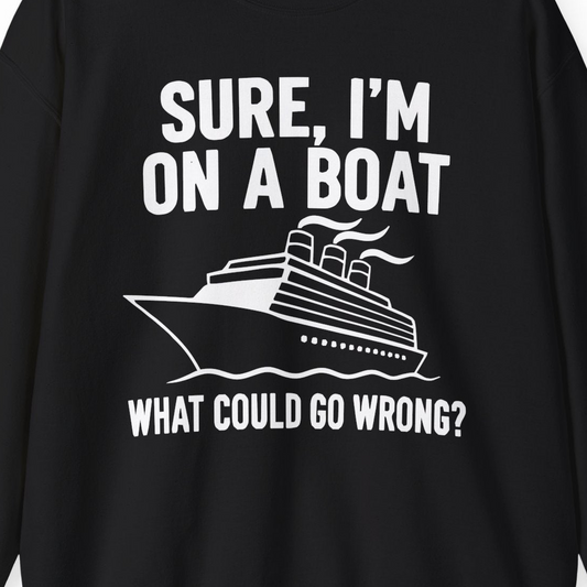 Sure I'm On A Boat Funny Cruise Vacation Graphic Shirt — Sweatshirt Sweatshirt – Alaska Cruise Shirts Close Up