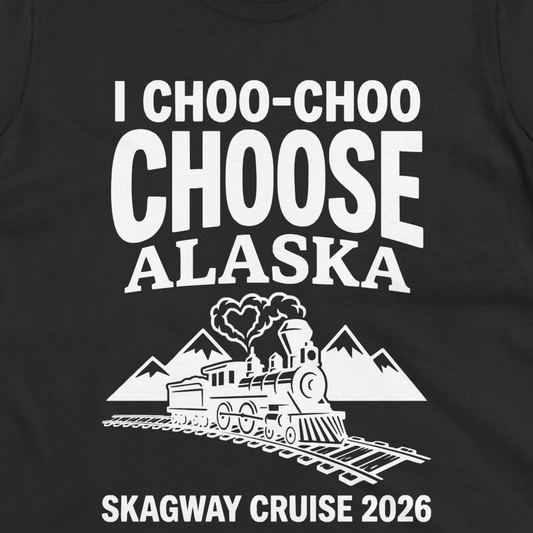I Choo Choo Choose Alaska Skagway Cruise 2026 Souvenir Shirt — Ladies Tee T-Shirt – Alaska Cruise Shirts Close Up