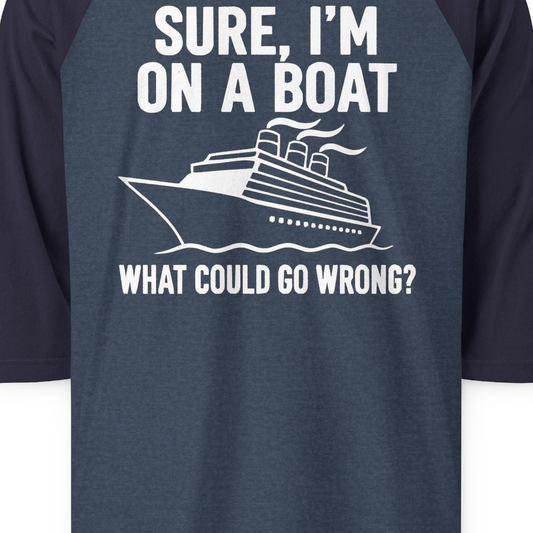 Sure I'm On A Boat Funny Cruise Vacation Graphic Shirt — 3/4 Sleeve T-Shirt – Alaska Cruise Shirts Close Up