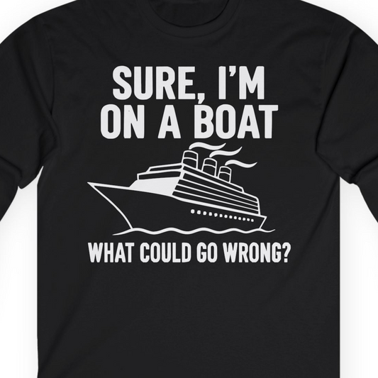 Sure I'm On A Boat Funny Cruise Vacation Graphic Shirt — Long Sleeve T-Shirt – Alaska Cruise Shirts Close Up