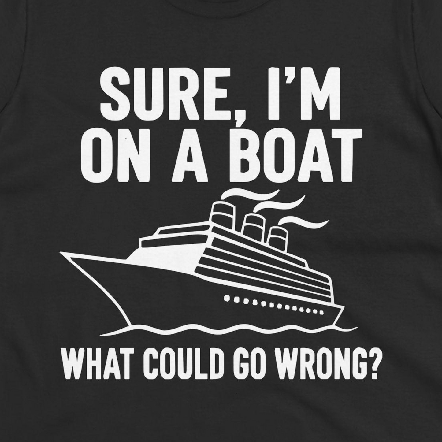 Sure I'm On A Boat Funny Cruise Vacation Graphic Shirt — Ladies Tee T-Shirt – Black – Alaska Cruise Shirts Close Up