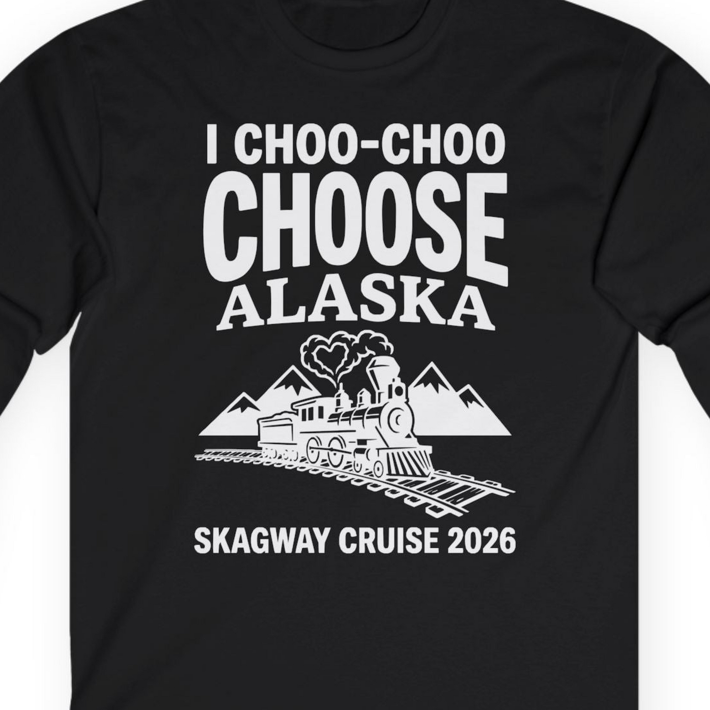 I Choo Choo Choose Alaska Skagway Cruise 2026 Souvenir Shirt — Long Sleeve T-Shirt – Black – Alaska Cruise Shirts Close Up