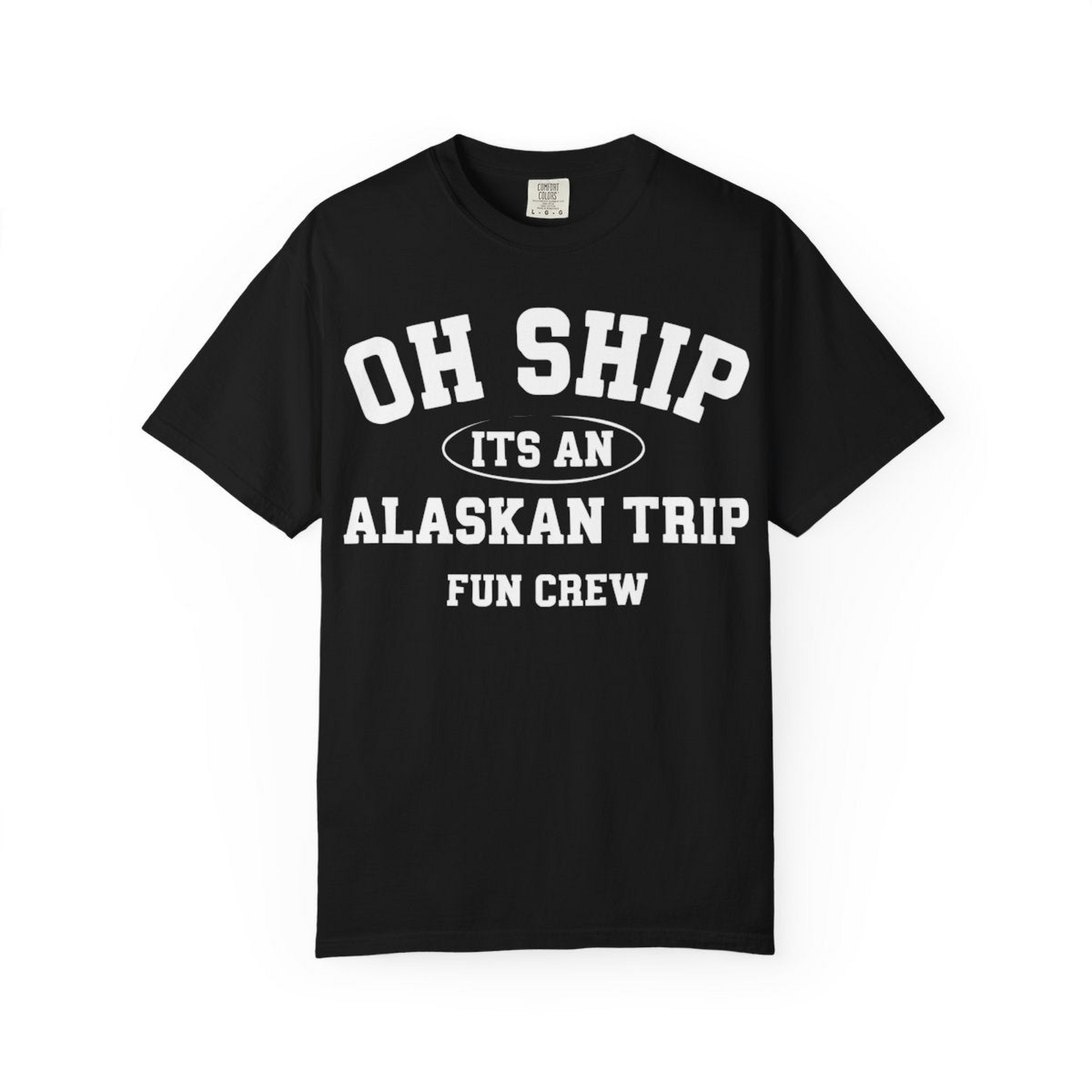 Oh Ship Its An Alaskan Trip Fun Crew Group Travel Shirt — Comfort Comfort Colors T-Shirt – Black – Alaska Cruise Shirts