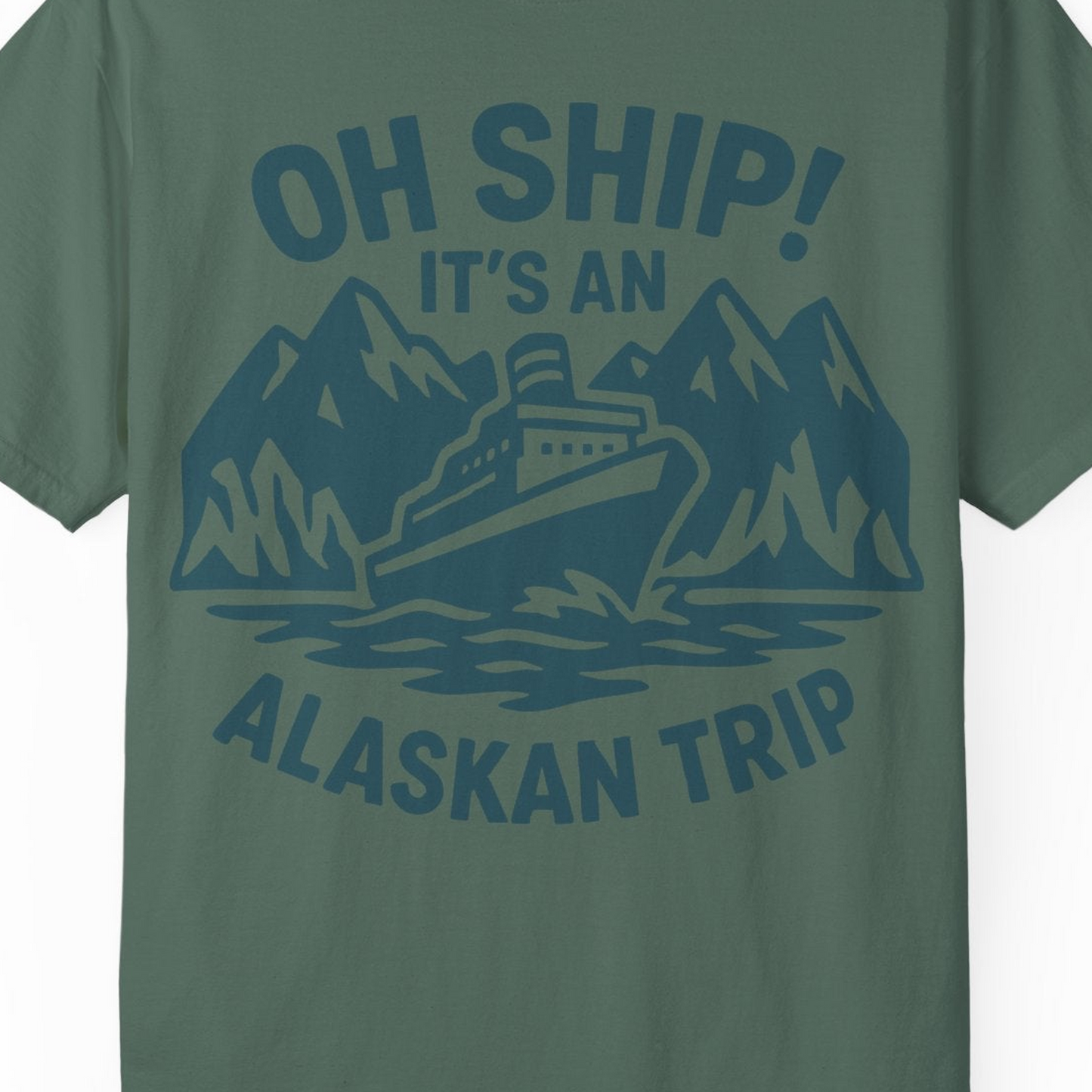 Oh Ship Its An Alaskan Trip Funny Alaska Cruise Adventure Shirt — Comfort Comfort Colors T-Shirt – Blue Spruce – Alaska Cruise Shirts Close Up