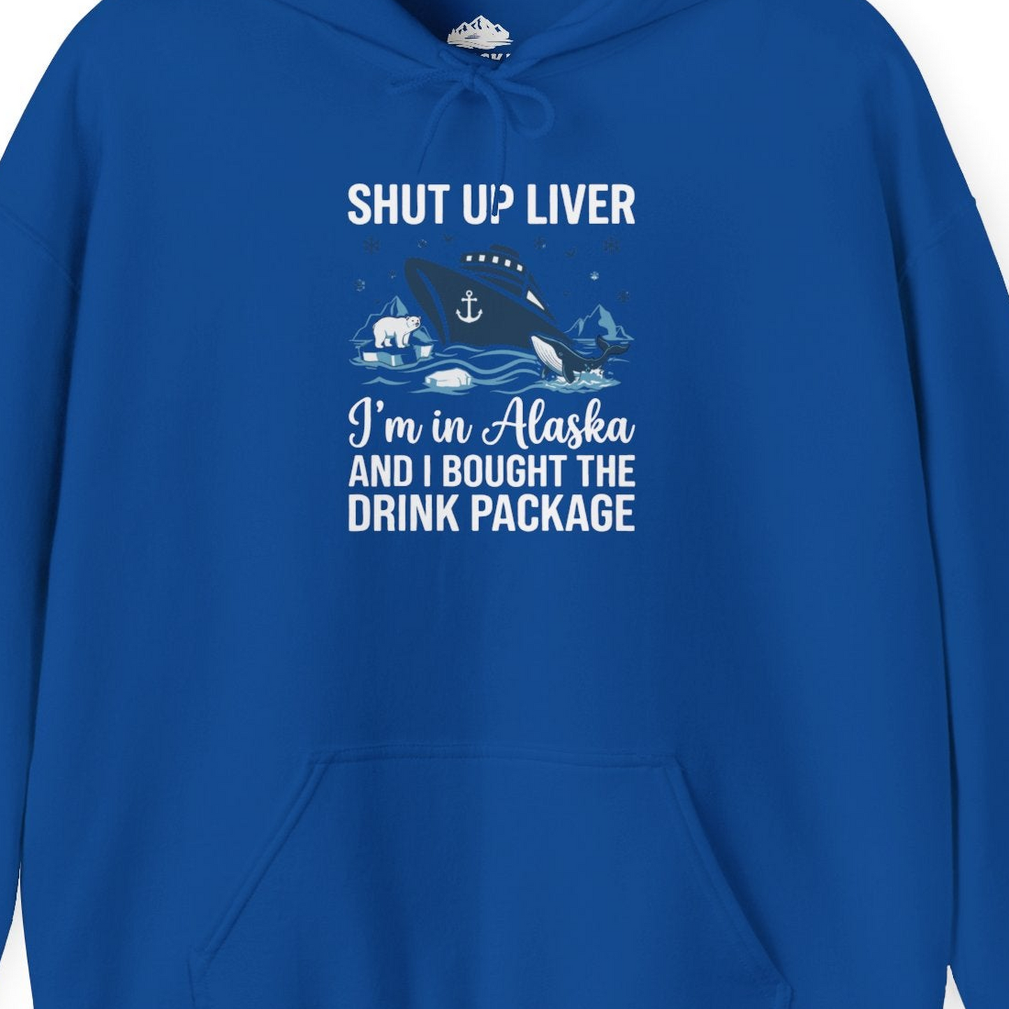 Shut Up Liver Alaska Cruise Drink Package Funny Shirt — Hoodie Hoodie – Royal – Alaska Cruise Shirts Close Up