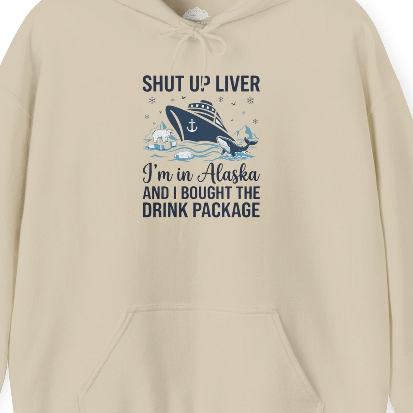 Shut Up Liver Alaska Cruise Drink Package Funny Shirt — Hoodie Hoodie – Sand – Alaska Cruise Shirts Close Up