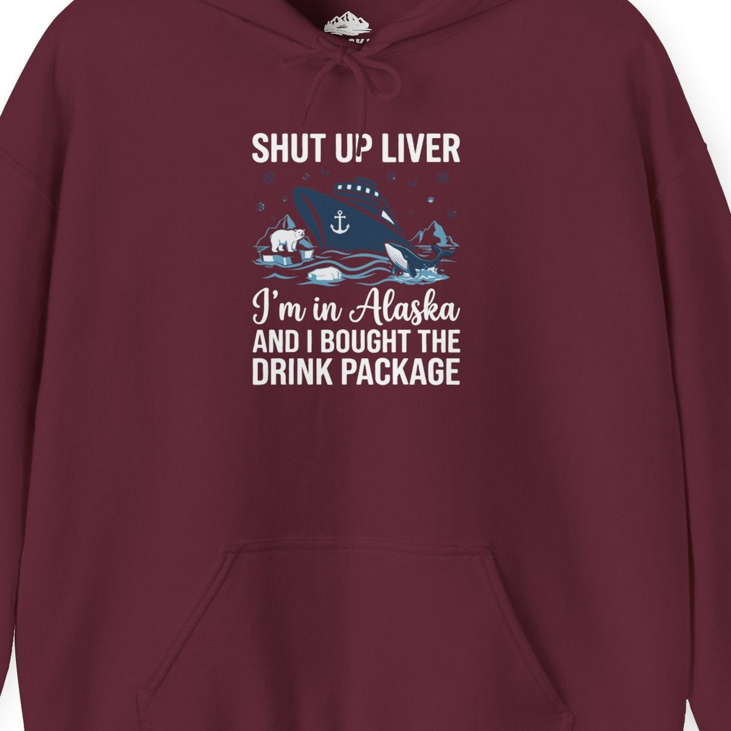 Shut Up Liver Alaska Cruise Drink Package Funny Shirt — Hoodie Hoodie – Maroon – Alaska Cruise Shirts Close Up