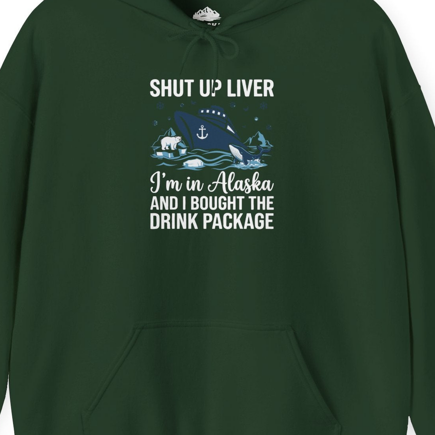 Shut Up Liver Alaska Cruise Drink Package Funny Shirt — Hoodie Hoodie – Forest Green – Alaska Cruise Shirts Close Up