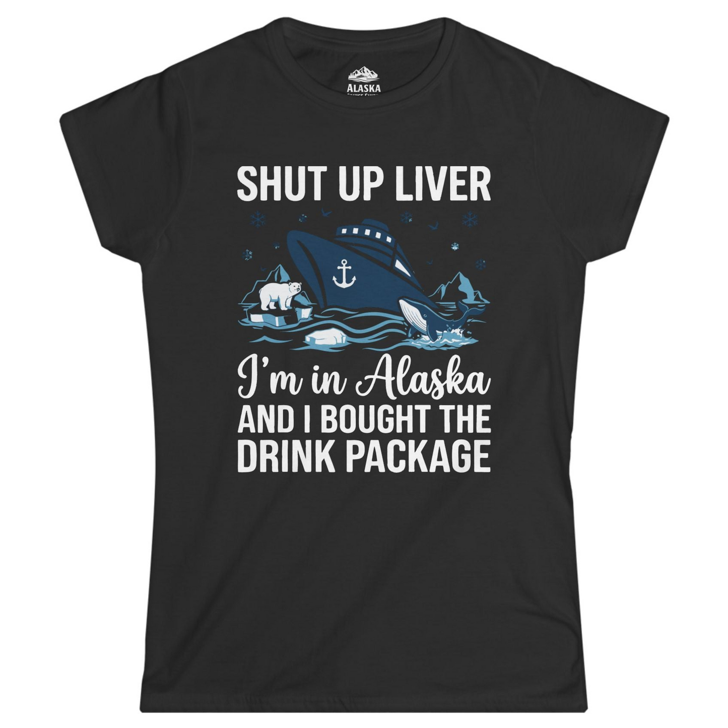 Shut Up Liver Alaska Cruise Drink Package Funny Shirt — Ladies Tee Ladies T-Shirt – Black – Alaska Cruise Shirts