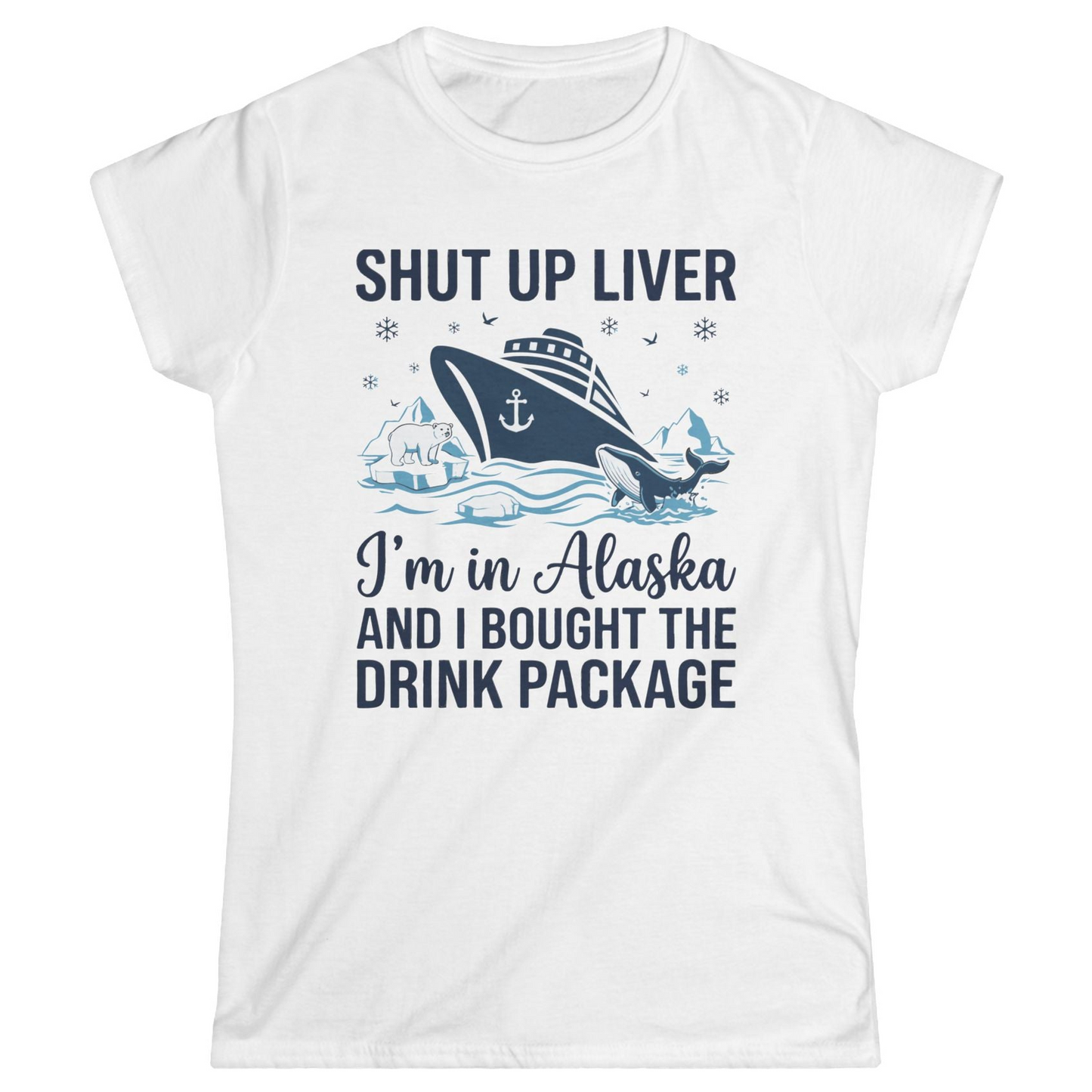 Shut Up Liver Alaska Cruise Drink Package Funny Shirt — Ladies Tee Ladies T-Shirt – White – Alaska Cruise Shirts
