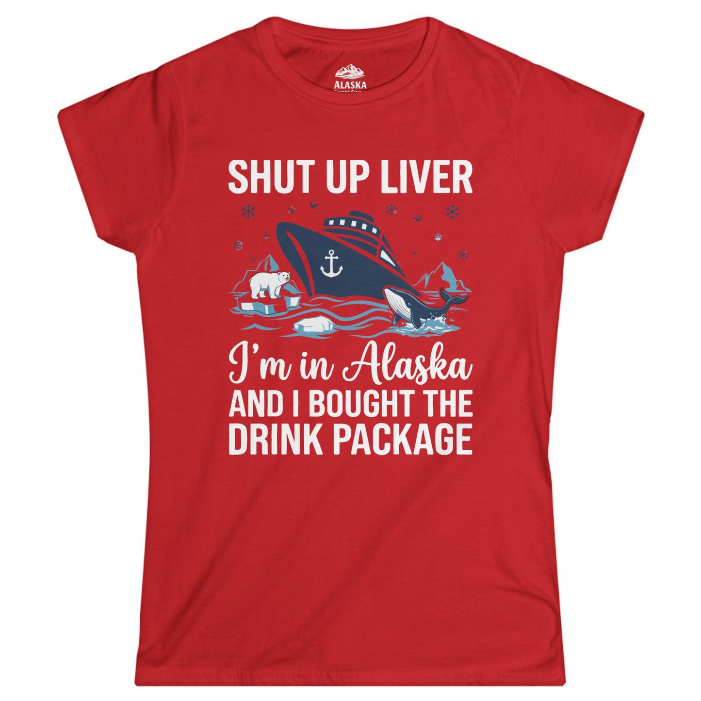 Shut Up Liver Alaska Cruise Drink Package Funny Shirt — Ladies Tee Ladies T-Shirt – Red – Alaska Cruise Shirts