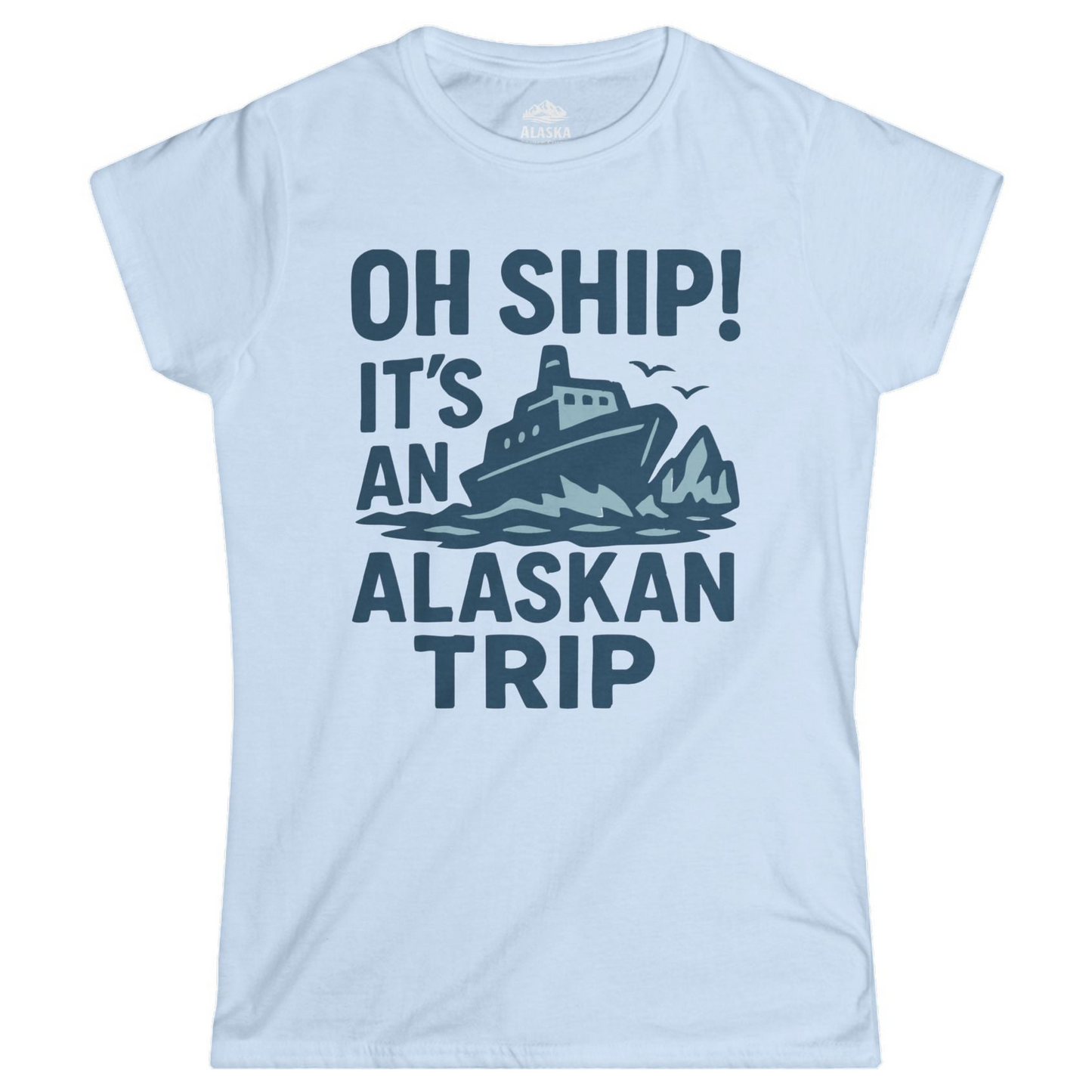 Oh Ship It’s an Alaskan Trip Funny Alaska Cruise Shirt — Ladies Tee Ladies T-Shirt – Light Blue – Alaska Cruise Shirts