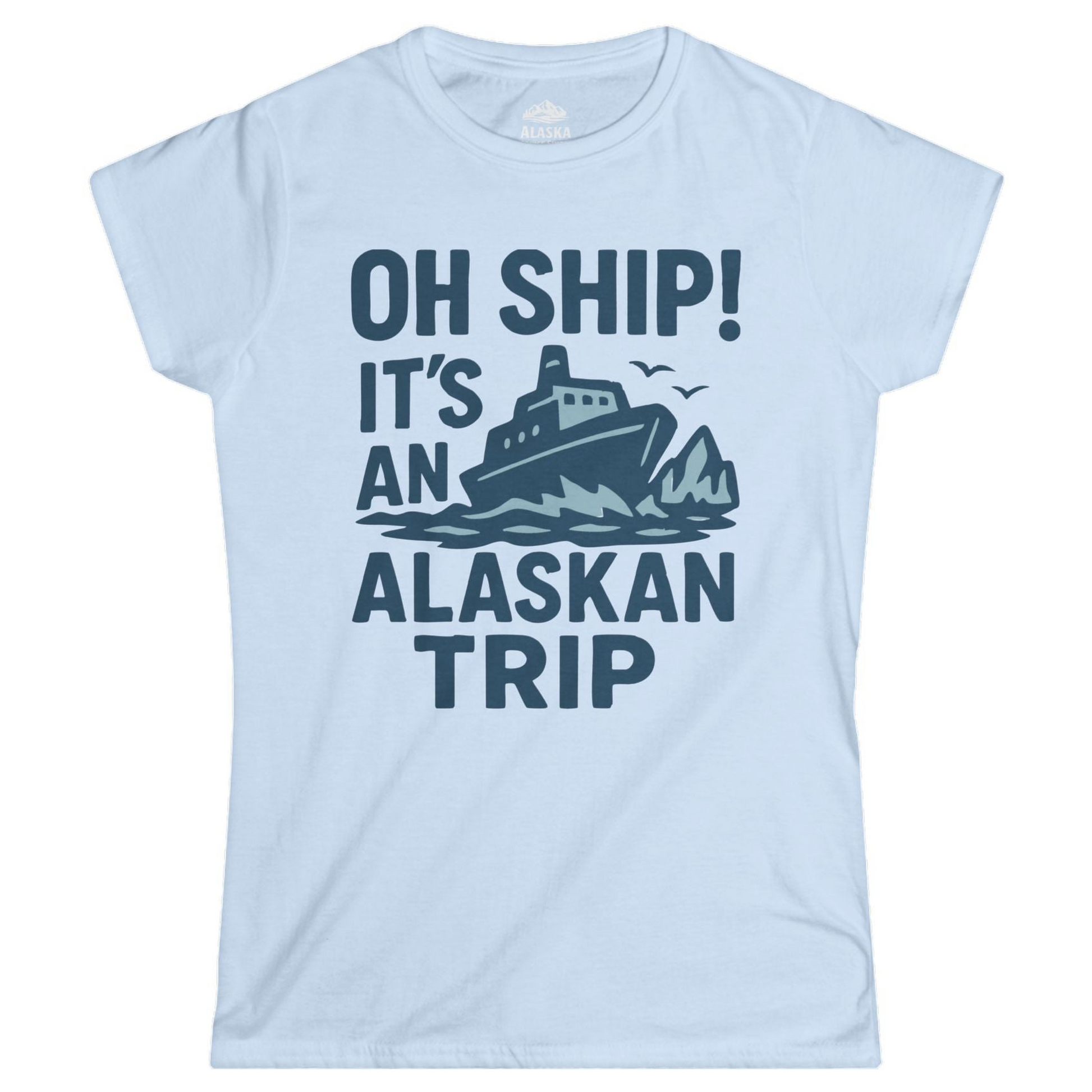 Oh Ship It’s an Alaskan Trip Funny Alaska Cruise Shirt — Ladies Tee Ladies T-Shirt – Light Blue – Alaska Cruise Shirts