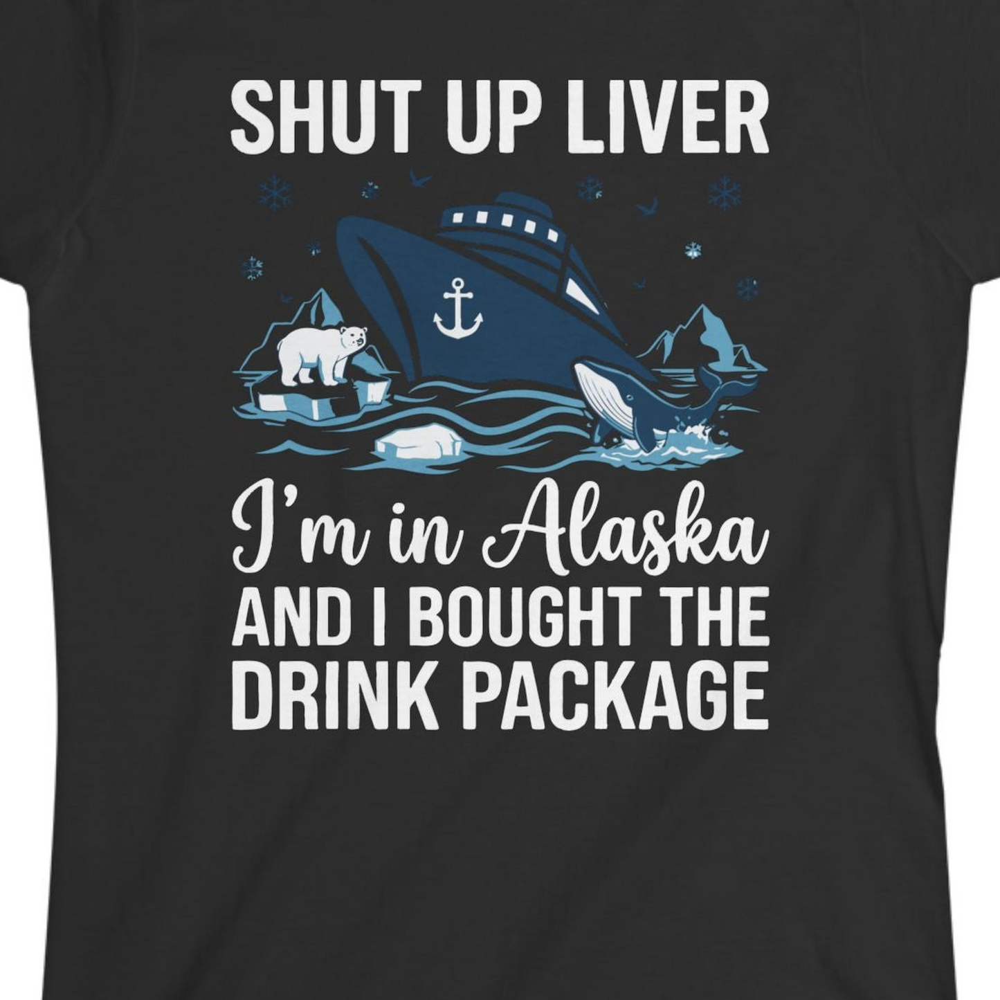 Shut Up Liver Alaska Cruise Drink Package Funny Shirt — Ladies Tee Ladies T-Shirt – Black – Alaska Cruise Shirts Close Up