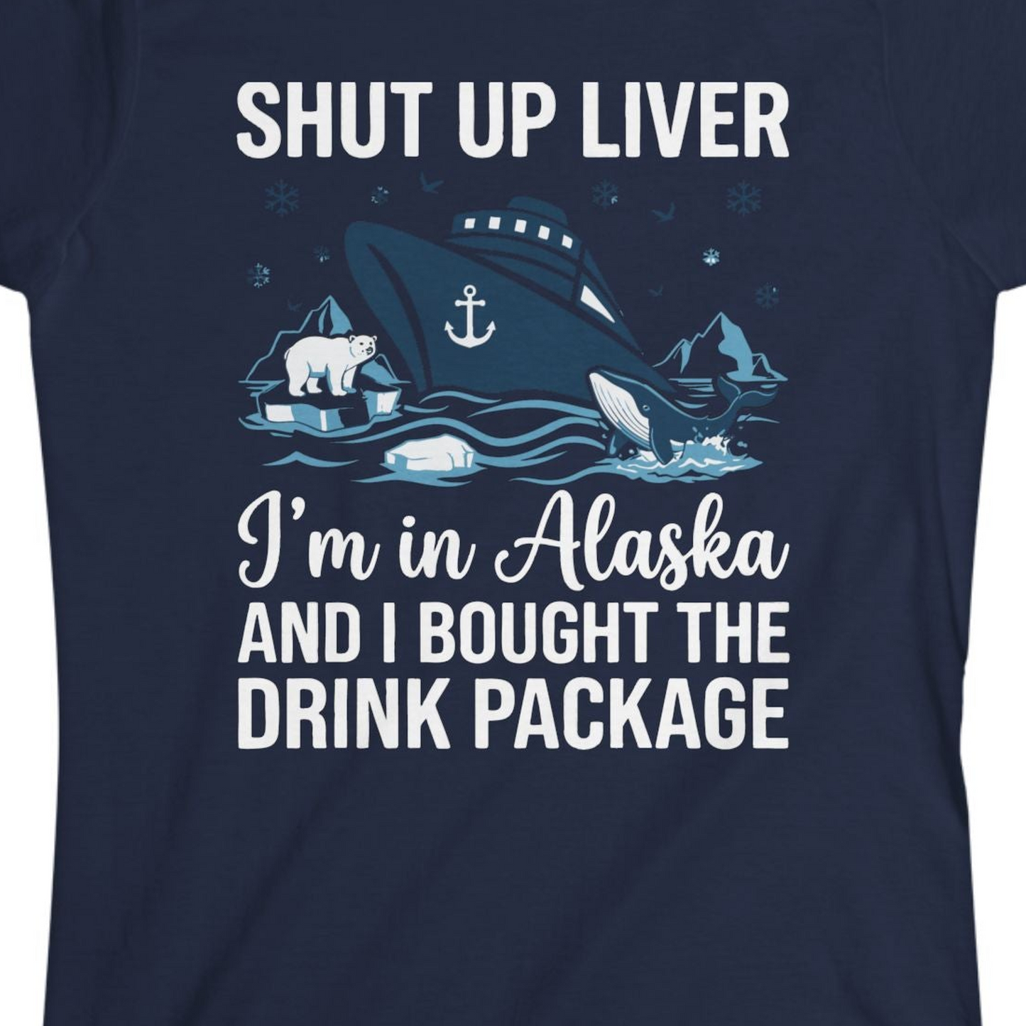 Shut Up Liver Alaska Cruise Drink Package Funny Shirt — Ladies Tee Ladies T-Shirt – Navy – Alaska Cruise Shirts Close Up