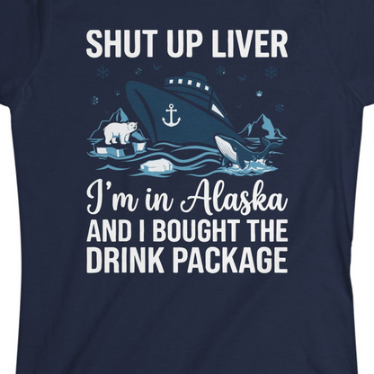 Shut Up Liver Alaska Cruise Drink Package Funny Shirt — Ladies Tee Ladies T-Shirt – Navy – Alaska Cruise Shirts Close Up