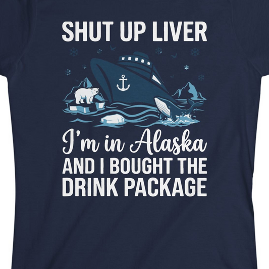Shut Up Liver Alaska Cruise Drink Package Funny Shirt — Ladies Tee Ladies T-Shirt – Navy – Alaska Cruise Shirts Close Up