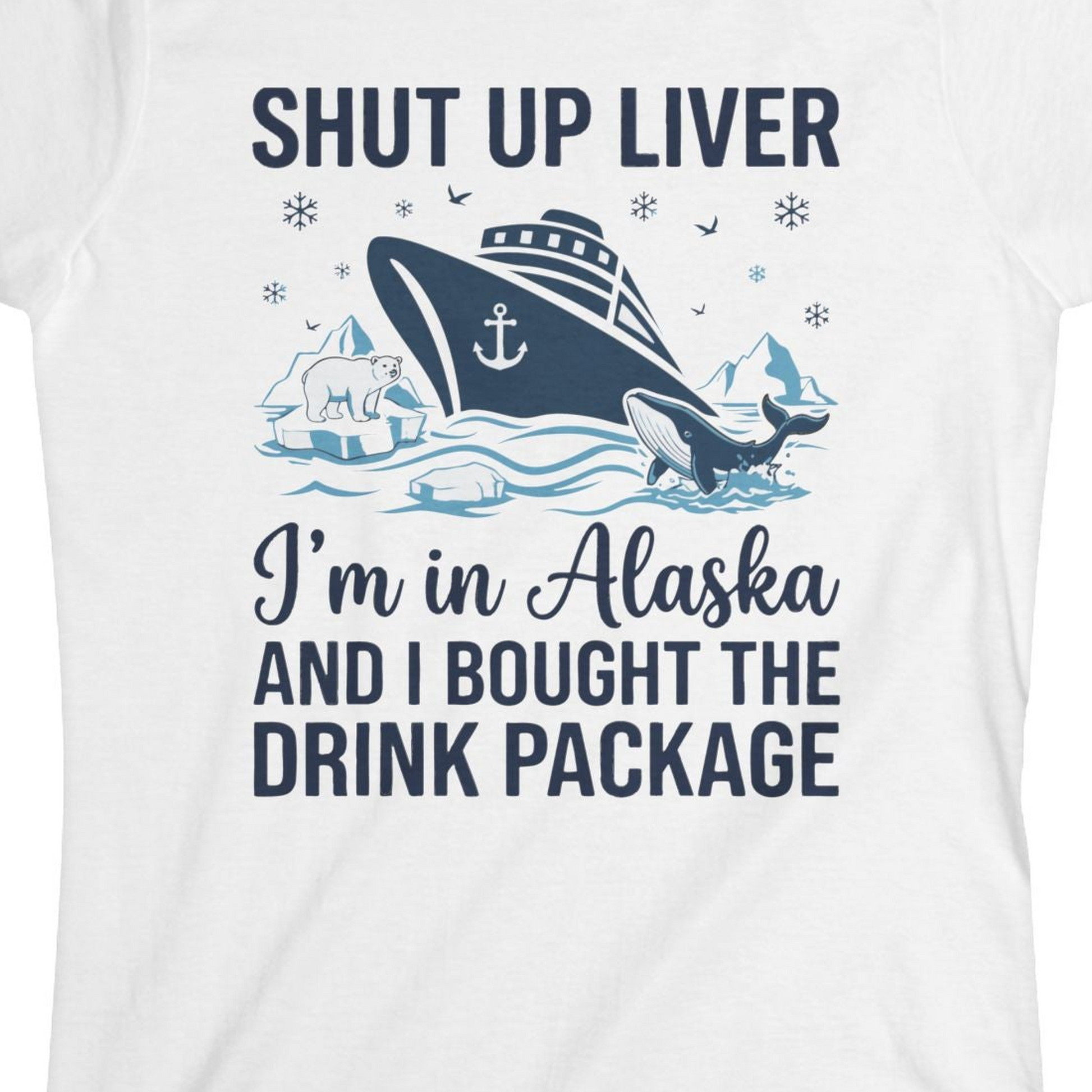 Shut Up Liver Alaska Cruise Drink Package Funny Shirt — Ladies Tee Ladies T-Shirt – White – Alaska Cruise Shirts Close Up