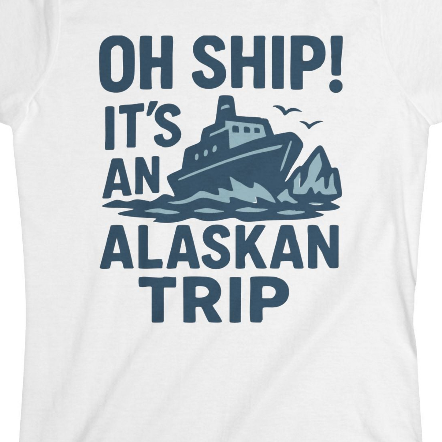 Oh Ship It’s an Alaskan Trip Funny Alaska Cruise Shirt — Ladies Tee Ladies T-Shirt – White – Alaska Cruise Shirts Close Up