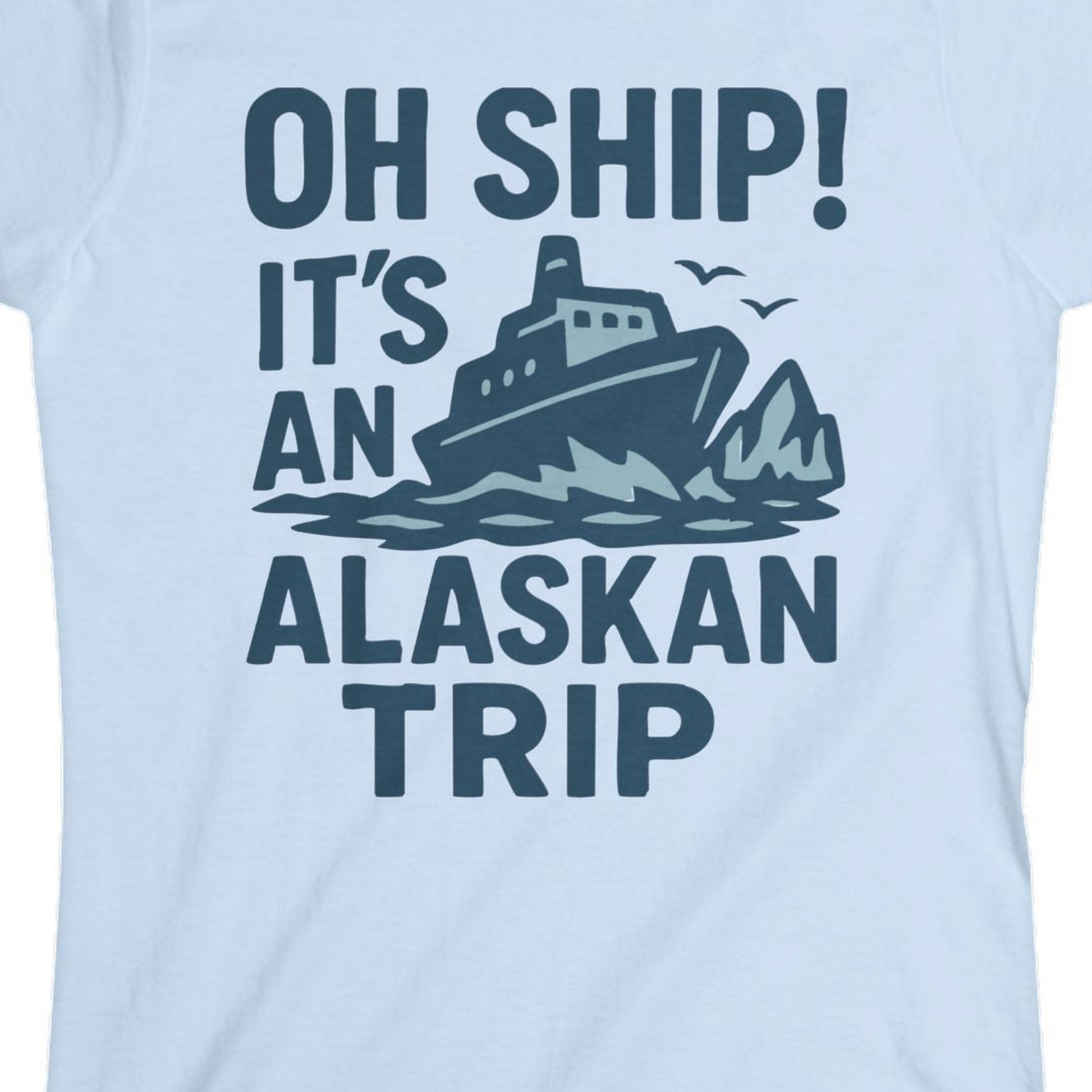 Oh Ship It’s an Alaskan Trip Funny Alaska Cruise Shirt — Ladies Tee Ladies T-Shirt – Light Blue – Alaska Cruise Shirts Close Up