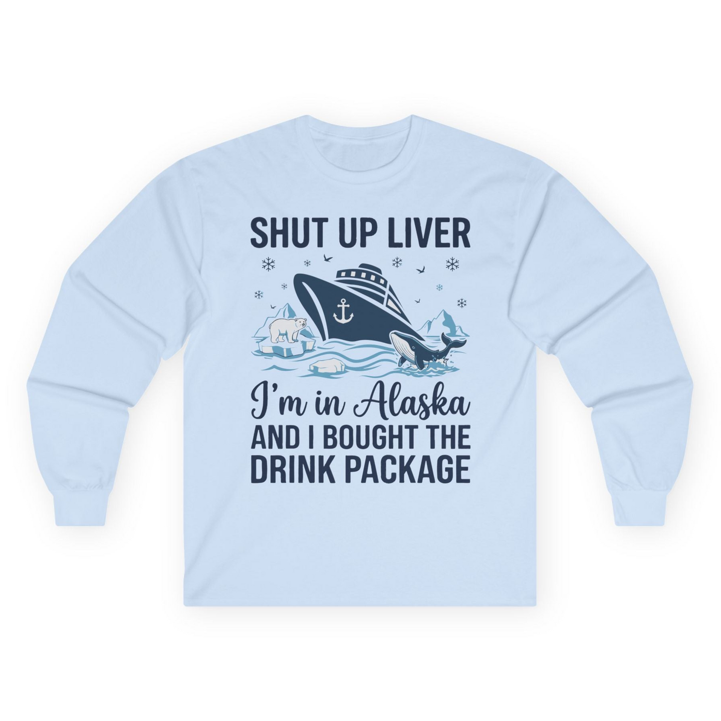 Shut Up Liver Alaska Cruise Drink Package Funny Shirt — Long Sleeve Long Sleeve Shirt – Light Blue – Alaska Cruise Shirts