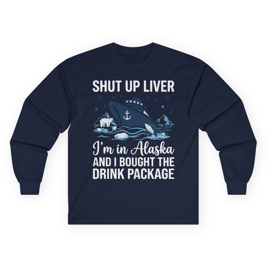 Shut Up Liver Alaska Cruise Drink Package Funny Shirt — Long Sleeve Long Sleeve Shirt – Navy – Alaska Cruise Shirts