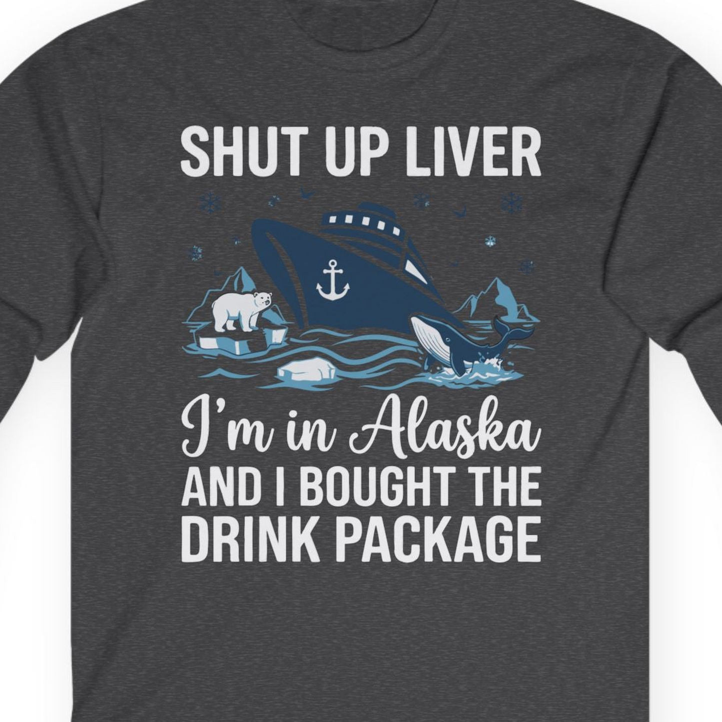 Shut Up Liver Alaska Cruise Drink Package Funny Shirt — Long Sleeve Long Sleeve Shirt – Dark Heather – Alaska Cruise Shirts Close Up