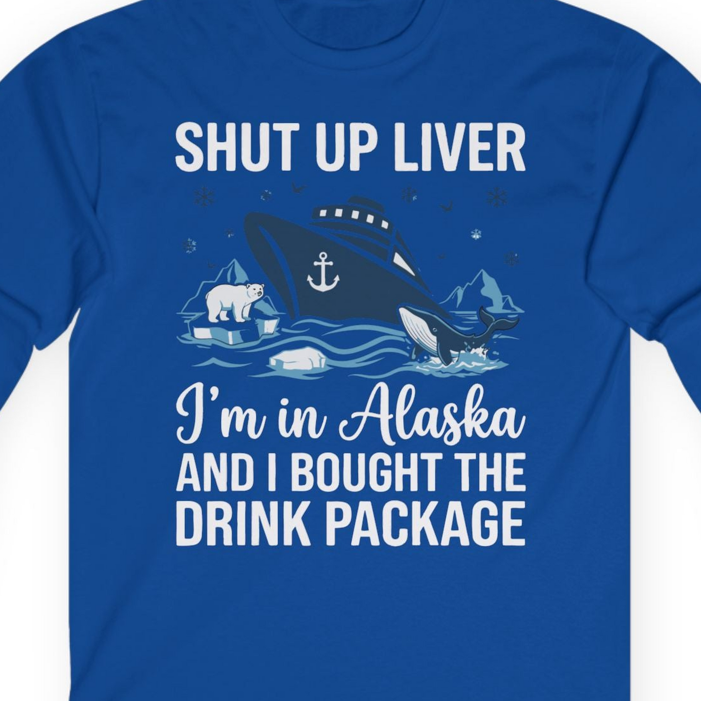 Shut Up Liver Alaska Cruise Drink Package Funny Shirt — Long Sleeve Long Sleeve Shirt – Royal – Alaska Cruise Shirts Close Up