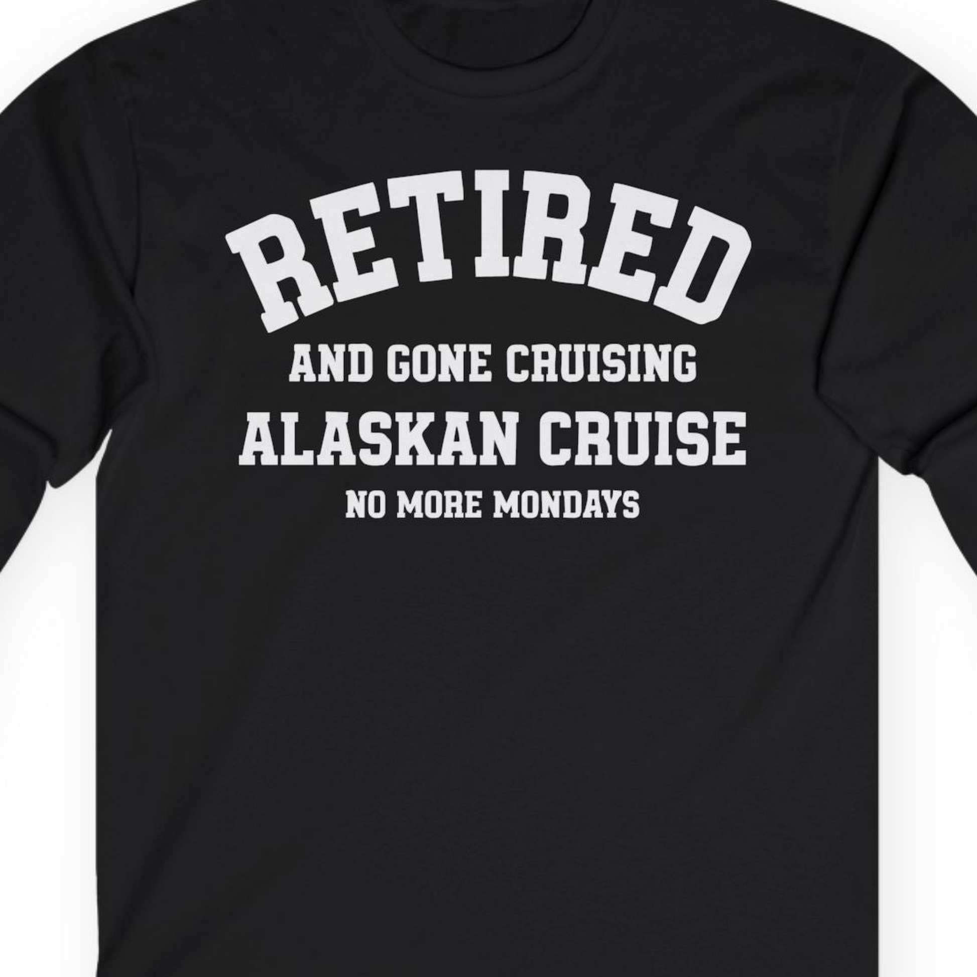 Retired Gone Cruising Alaska Cruise No More Mondays Shirt — Long Sleeve Long Sleeve Shirt – Black – Alaska Cruise Shirts Close Up