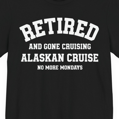 Retired Gone Cruising Alaska Cruise No More Mondays Shirt — Premium Tee Premium T-Shirt – Alaska Cruise Shirts Close Up