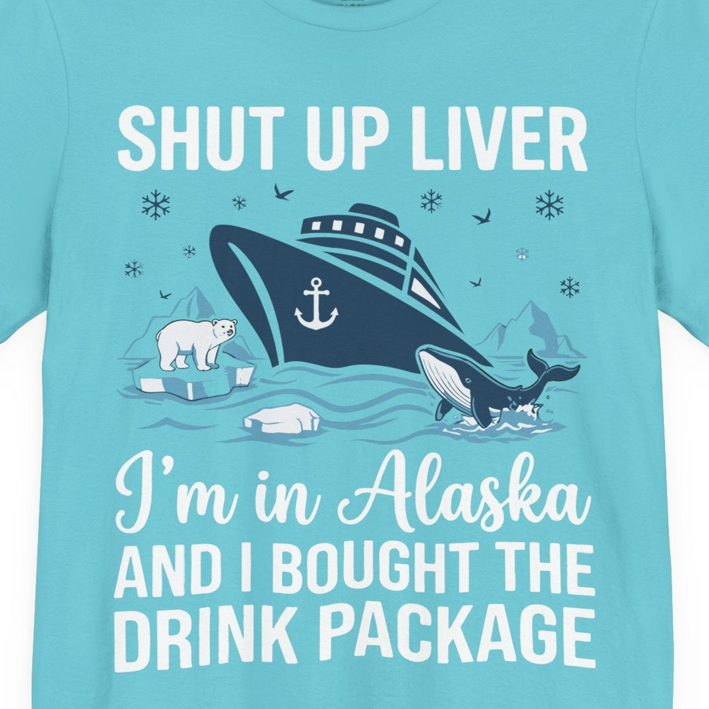Shut Up Liver Alaska Cruise Drink Package Funny Shirt — Premium Tee Premium T-Shirt – Turquoise – Alaska Cruise Shirts Close Up