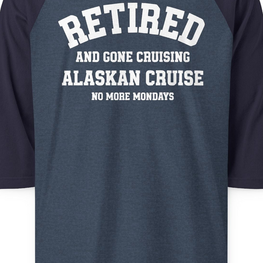 Retired Gone Cruising Alaska Cruise No More Mondays Shirt — 3/4 Sleeve 3/4 Sleeve Raglan Shirt – Alaska Cruise Shirts Close Up