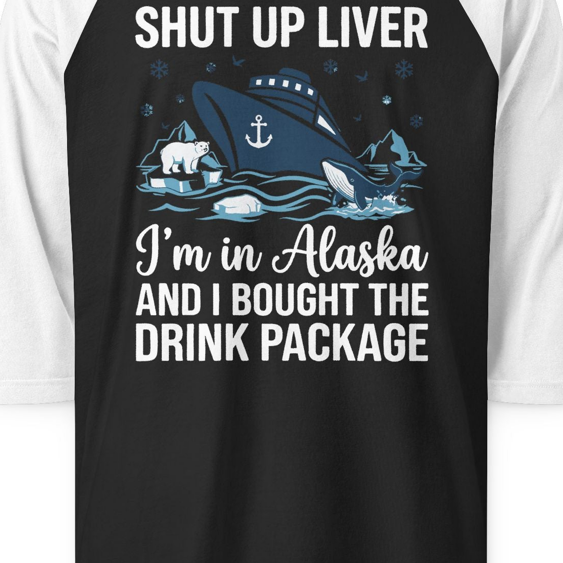 Shut Up Liver Alaska Cruise Drink Package Funny 3/4 sleeve shirt — 3/4 Sleeve 3/4 Sleeve Raglan Shirt – Black/White – Alaska Cruise Shirts Close Up