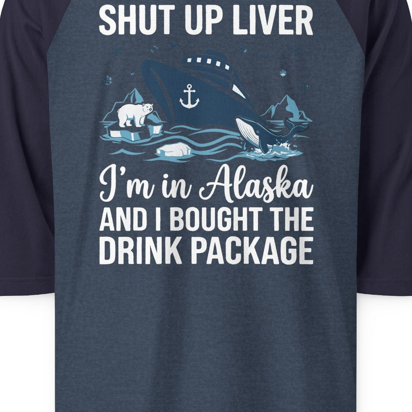 Shut Up Liver Alaska Cruise Drink Package Funny 3/4 sleeve shirt — 3/4 Sleeve 3/4 Sleeve Raglan Shirt – Heather Denim/Navy – Alaska Cruise Shirts Close Up