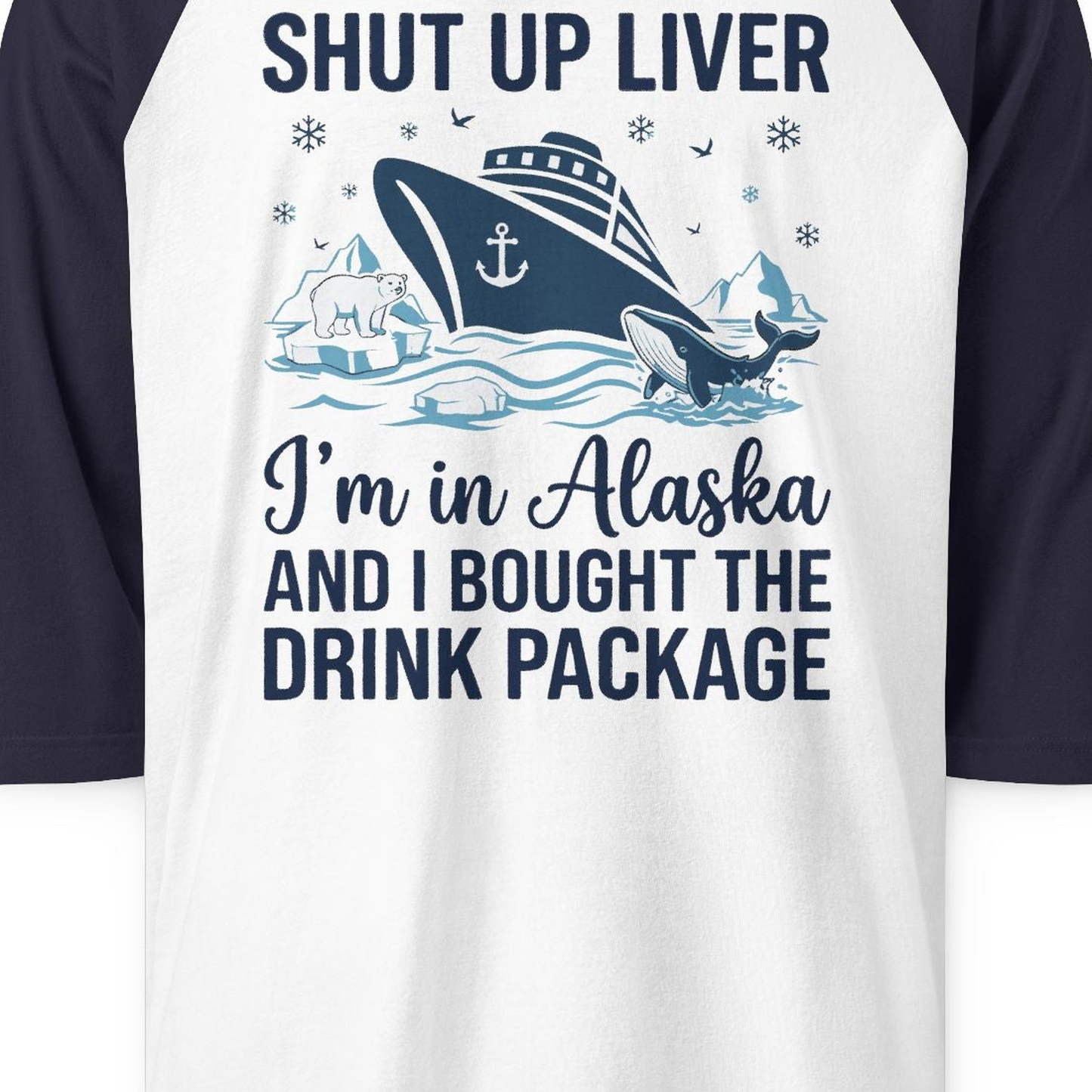 Shut Up Liver Alaska Cruise Drink Package Funny 3/4 sleeve shirt — 3/4 Sleeve 3/4 Sleeve Raglan Shirt – White/Navy – Alaska Cruise Shirts Close Up