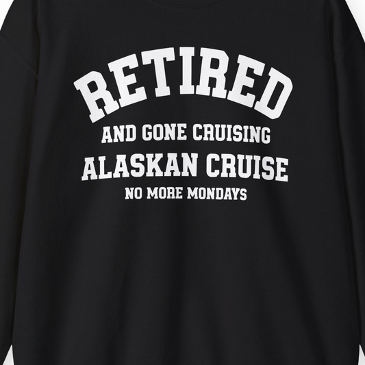 Retired Gone Cruising Alaska Cruise No More Mondays Shirt — Sweatshirt Sweatshirt – Alaska Cruise Shirts Close Up