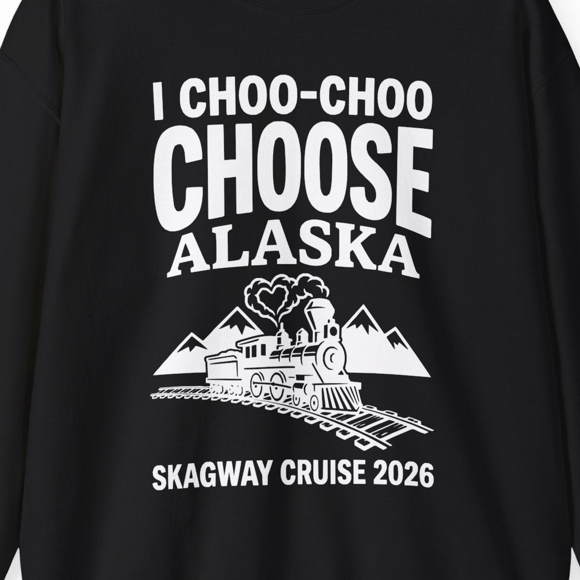 I Choo Choo Choose Alaska Skagway Cruise 2026 Souvenir Shirt — Sweatshirt Sweatshirt – Alaska Cruise Shirts Close Up