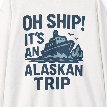 Oh Ship It’s an Alaskan Trip Funny Alaska Cruise Shirt — Sweatshirt Sweatshirt – Alaska Cruise Shirts Close Up