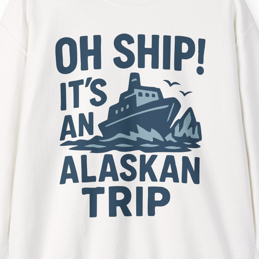 Oh Ship It’s an Alaskan Trip Funny Alaska Cruise Shirt — Sweatshirt Sweatshirt – Alaska Cruise Shirts Close Up