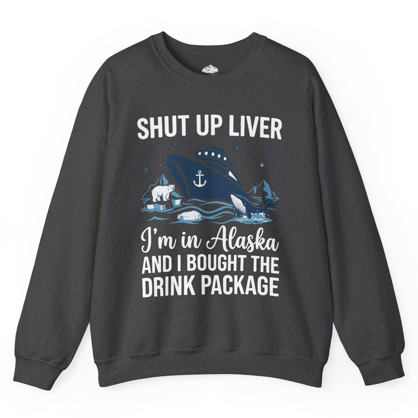 Shut Up Liver Alaska Cruise Drink Package Funny sweatshirt — Sweatshirt Sweatshirt – Dark Heather – Alaska Cruise Shirts