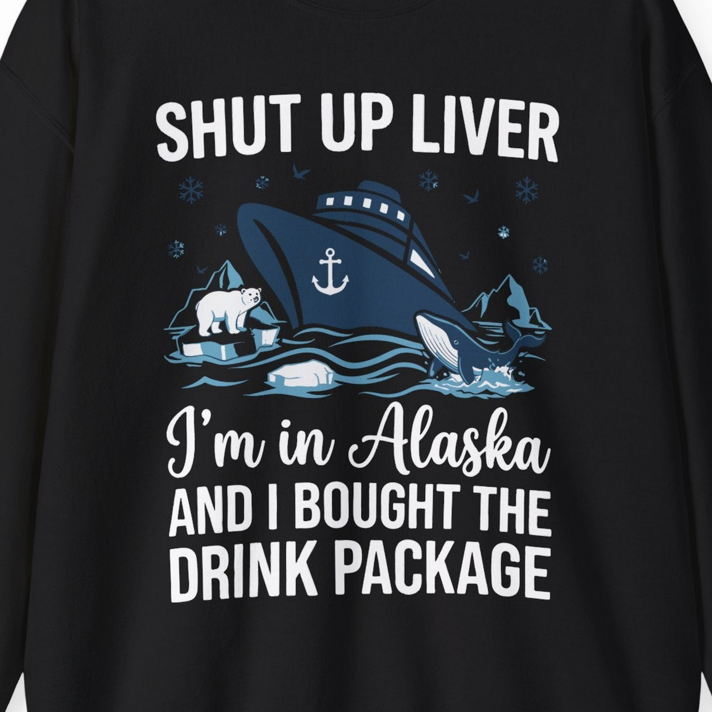Shut Up Liver Alaska Cruise Drink Package Funny sweatshirt — Sweatshirt Sweatshirt – Black – Alaska Cruise Shirts Close Up