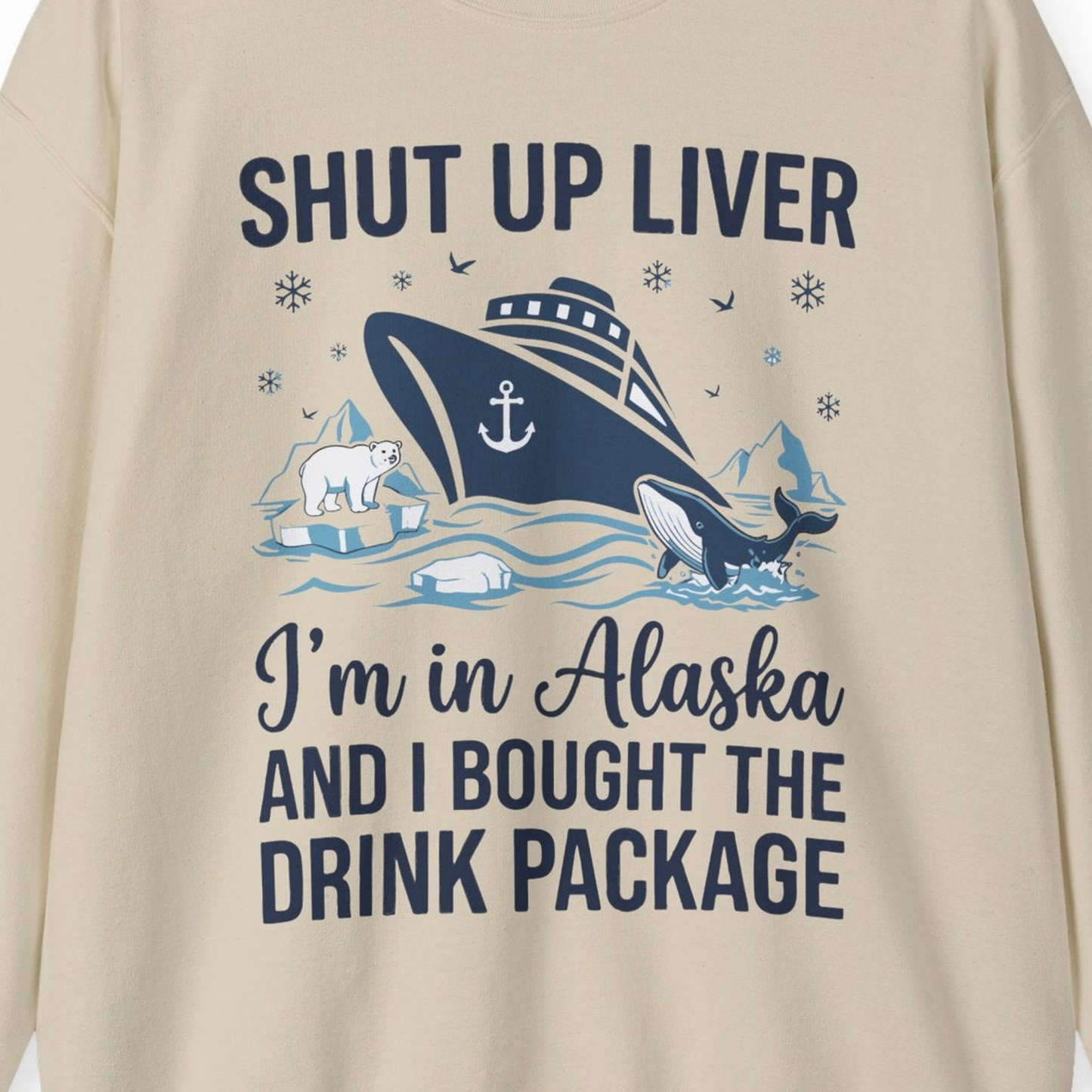 Shut Up Liver Alaska Cruise Drink Package Funny sweatshirt — Sweatshirt Sweatshirt – Sand – Alaska Cruise Shirts Close Up