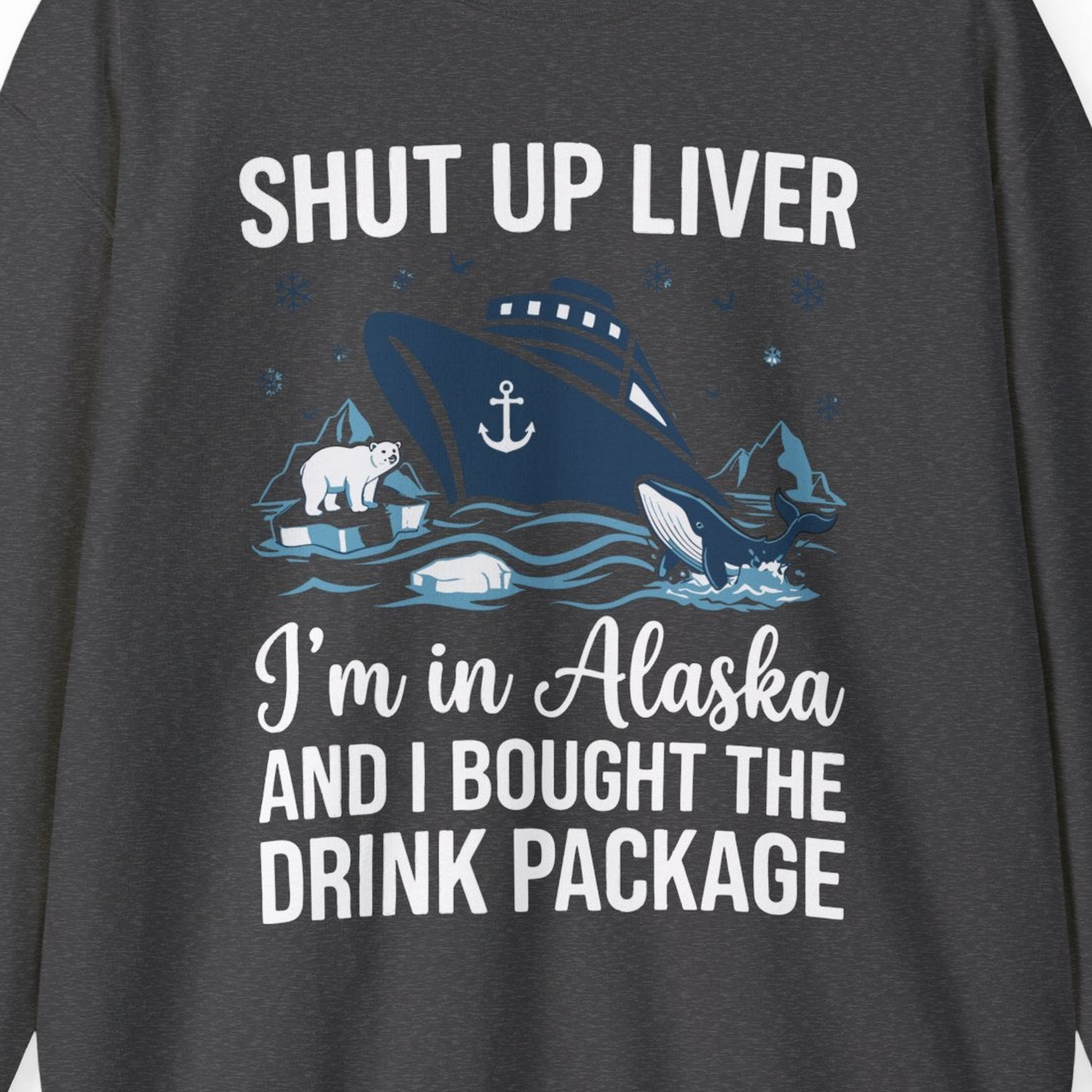 Shut Up Liver Alaska Cruise Drink Package Funny sweatshirt — Sweatshirt Sweatshirt – Dark Heather – Alaska Cruise Shirts Close Up