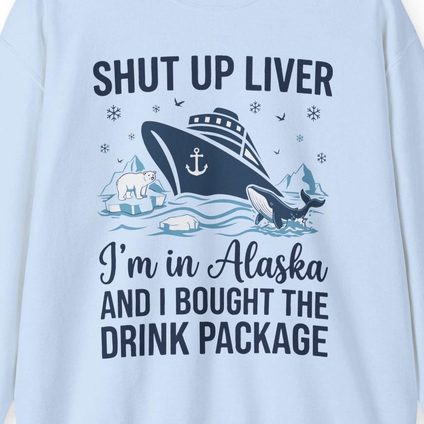 Shut Up Liver Alaska Cruise Drink Package Funny sweatshirt — Sweatshirt Sweatshirt – Light Blue – Alaska Cruise Shirts Close Up
