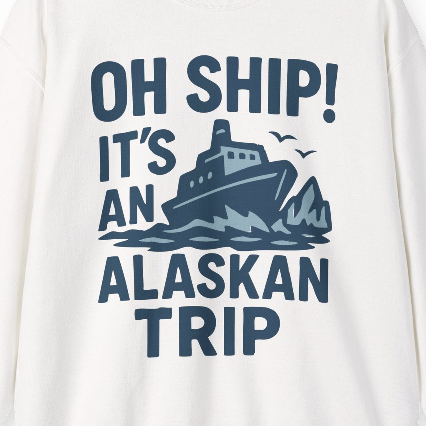 Oh Ship It’s an Alaskan Trip Funny Alaska Cruise Shirt — Sweatshirt Sweatshirt – White – Alaska Cruise Shirts Close Up