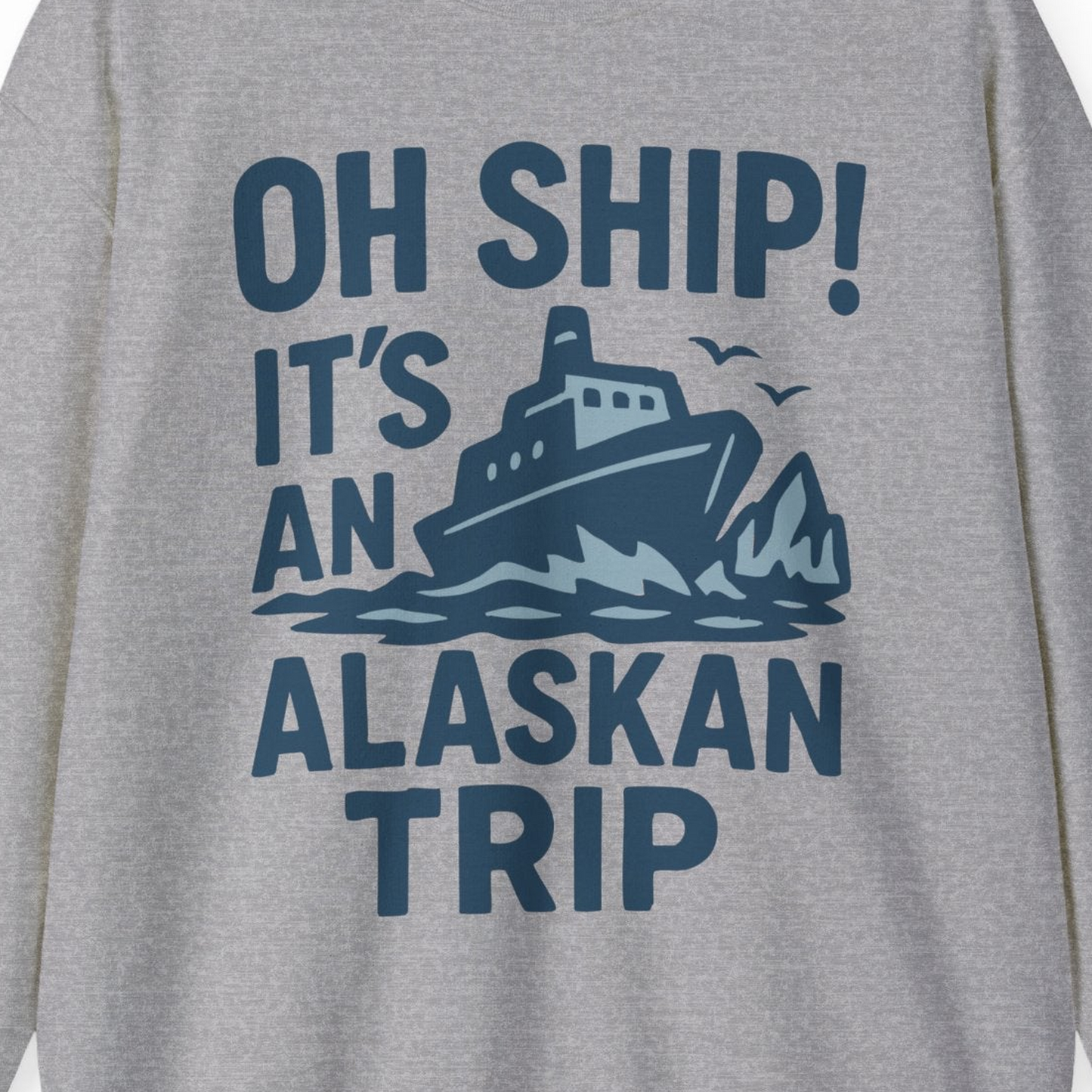 Oh Ship It’s an Alaskan Trip Funny Alaska Cruise Shirt — Sweatshirt Sweatshirt – Sport Grey – Alaska Cruise Shirts Close Up