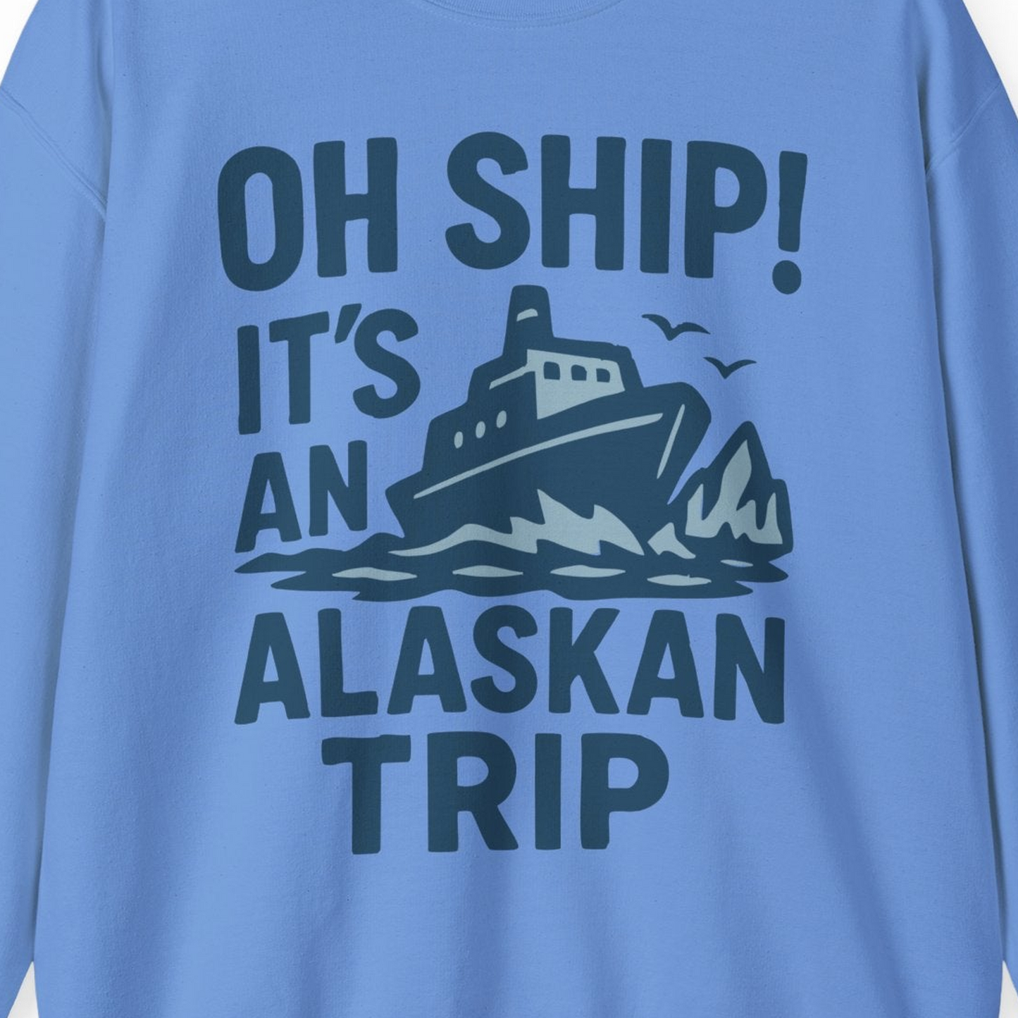 Oh Ship It’s an Alaskan Trip Funny Alaska Cruise Shirt — Sweatshirt Sweatshirt – Carolina Blue – Alaska Cruise Shirts Close Up