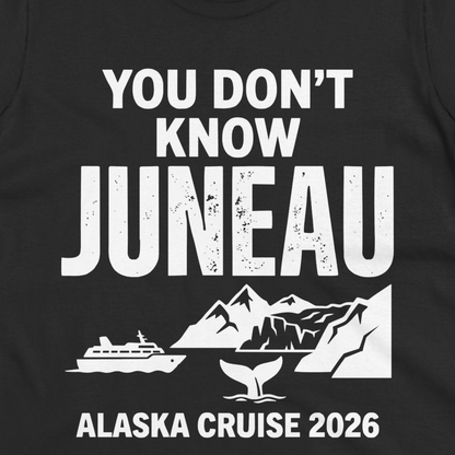 You Dont Know Juneau Alaska Cruise 2026 Travel Tee Shirt — Ladies Tee T-Shirt – Alaska Cruise Shirts Close Up